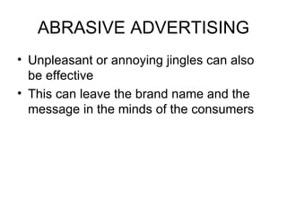 ABRASIVE ADVERTISING Unpleasant or annoying jingles can also be effective  This can leave the brand name and the message in the minds of the consumers 