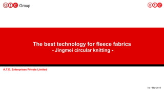 1
A.T.E. Enterprises Private Limited
V2.1 Mar 2018
The best technology for fleece fabrics
- Jingmei circular knitting -
 