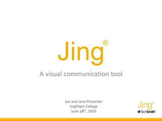 ®

     Jing
A visual communication tool


        Joe and Jane Presenter
           JingTown College
            June 18th, 2010
 