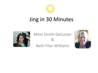 Jing in 30 Minutes

 Mimi Smith-DeCoster
           &
  Beth Filar-Williams
 