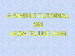 A SIMPLE TUTORIALONHOW TO USE JING 