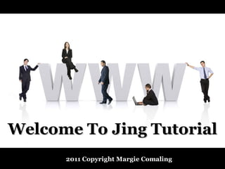 Welcome To Jing Tutorial
      2011 Copyright Margie Comaling
 