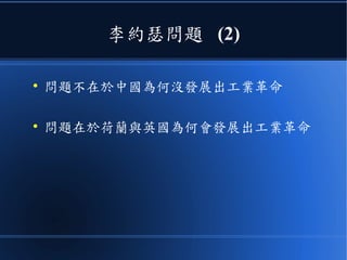 李約瑟問題 (2)
●
問題不在於中國為何沒發展出工業革命
●
問題在於荷蘭與英國為何會發展出工業革命
 