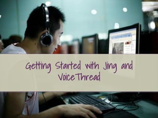 +
Getting Started with Jing and
VoiceThread
 