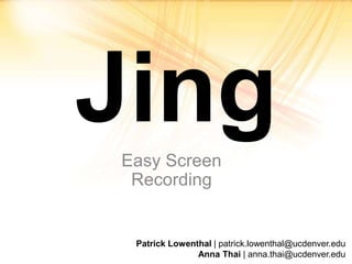 Jing Easy Screen Recording Patrick Lowenthal | patrick.lowenthal@ucdenver.edu Anna Thai | anna.thai@ucdenver.edu 
