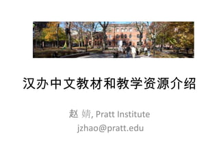 汉办中文教材和教学资源介绍

   赵 婧, Pratt Institute
    jzhao@pratt.edu
 