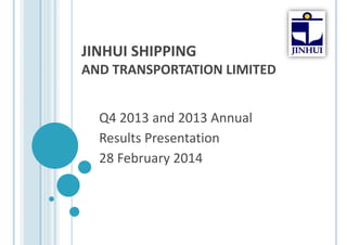 JINHUI SHIPPING 
AND TRANSPORTATION LIMITED
Q4 2013 and 2013 Annual 
Results Presentation
28 February 2014

 