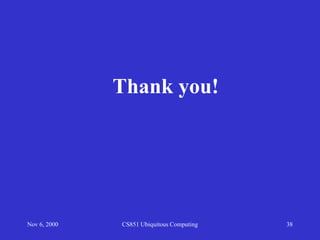 Nov 6, 2000 CS851 Ubiquitous Computing 38
Thank you!
 