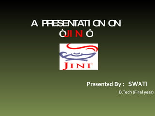A PRESENTATION ON “ JINI ” Presented By  :  SWATI B.Tech (Final year) 