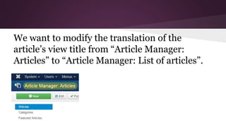 We want to modify the translation of the
article’s view title from “Article Manager:
Articles” to “Article Manager: List of articles”.
 
