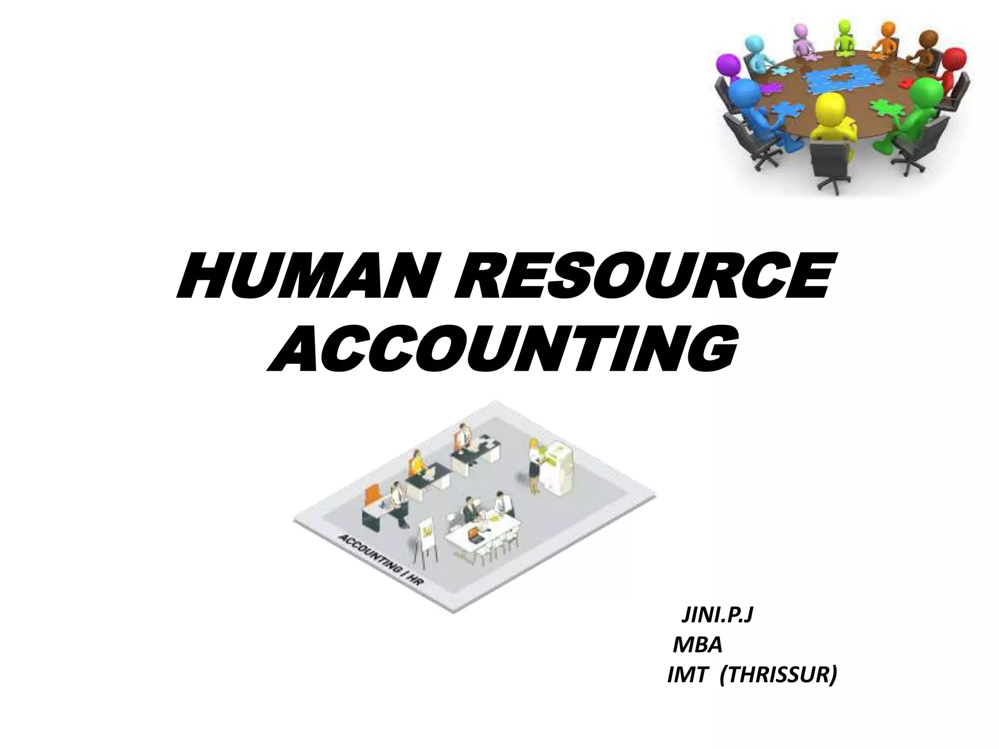 HUMAN RESOURCE 
ACCOUNTING 
JINI.P.J 
MBA 
IMT (THRISSUR) 
 
