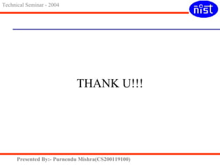 THANK U!!! 
Technical Seminar - 2004 
Presented By:- Purnendu Mishra(CS200119100) 
