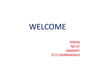 WELCOME
JINSHA
NO.37
SANSKRIT
D.T.E DHARMASALA
 