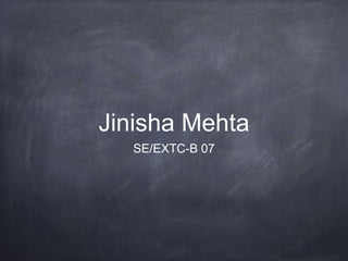 Jinisha Mehta
SE/EXTC-B 07
 