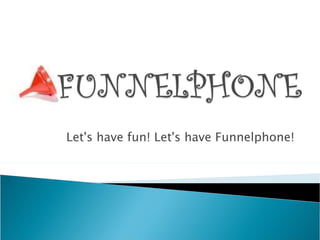 Let's have fun! Let's have Funnelphone! 