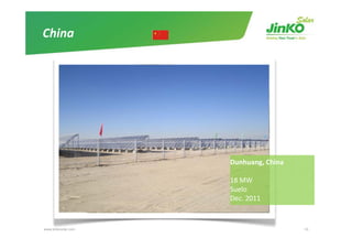 China




                     Dunhuang, China

                     18 MW
                     18 MW
                     Suelo
                     Dec. 2011


www.jinkosolar.com                     43
 