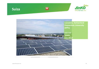 Suiza


                     Lausanne, Switzerland
                     Polytechnic University   
                     (EPFL)

                     660 kW
                     Tejado
                     Oct. 2010




www.jinkosolar.com                               48
 