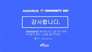 @awskrug
#AWSKRUG 해시태그로 소셜 미디어에
여러분의 행사 소감을 올려주세요.
감사합니다.
 