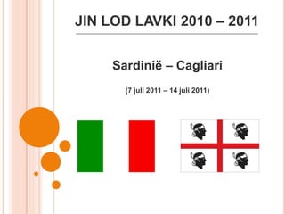 JIN LOD LAVKI 2010 – 2011
___________________________________________________________________________




               Sardinië – Cagliari
                    (7 juli 2011 – 14 juli 2011)
 