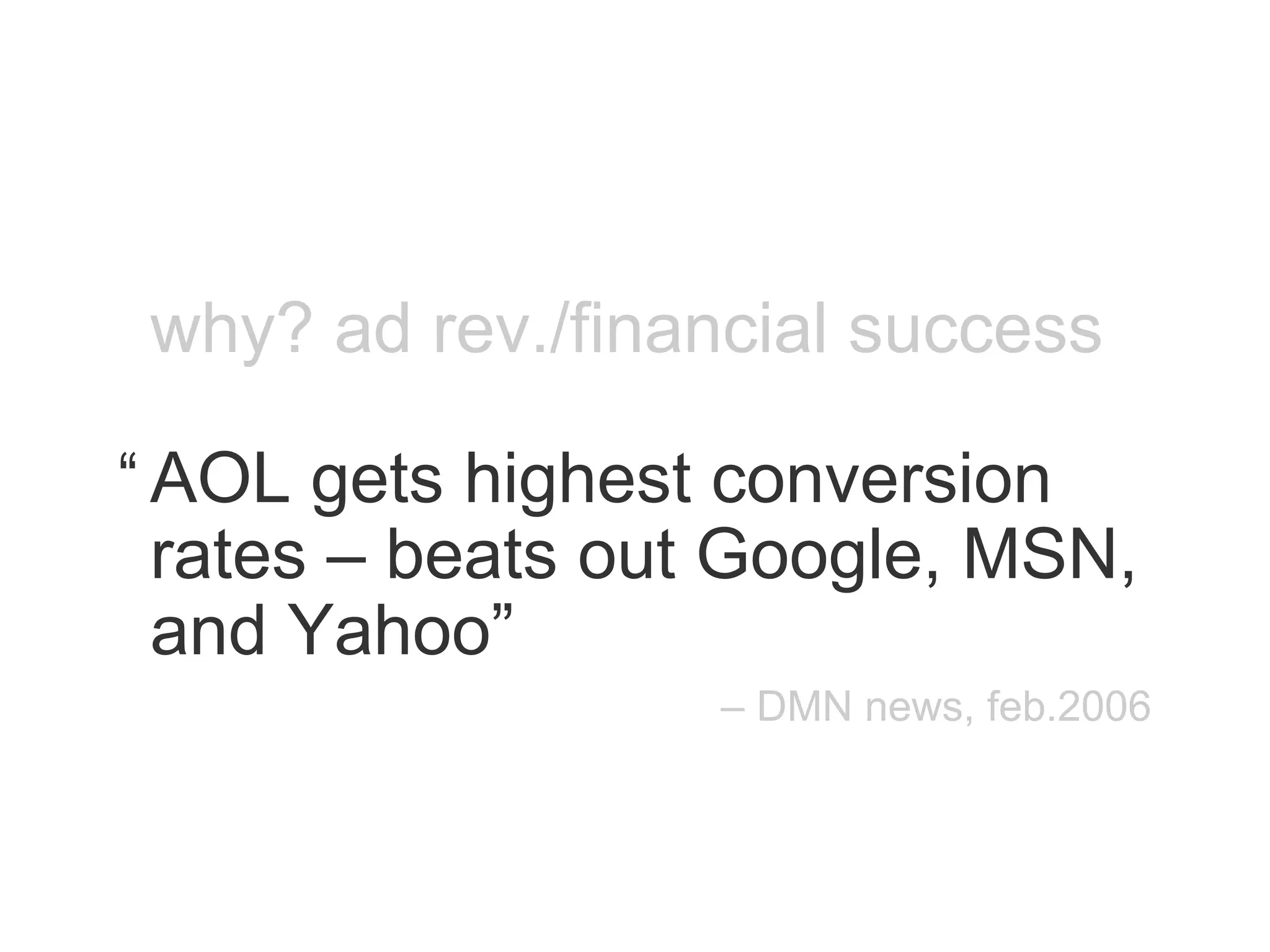 why? ad rev./financial success AOL gets highest conversion rates – beats out Google, MSN, and Yahoo” “ –  DMN news, feb.2006 