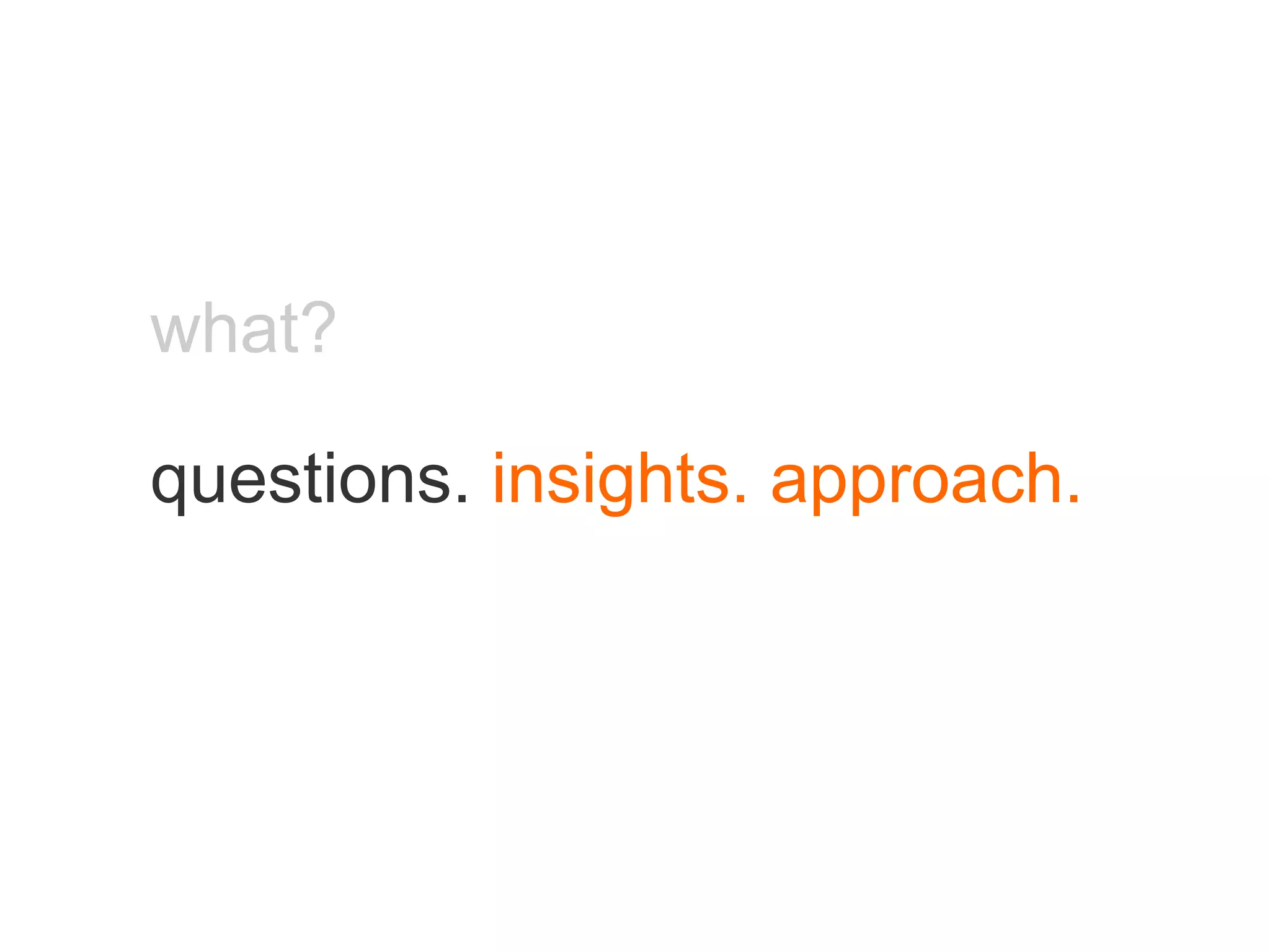 what? questions.  insights. approach. 