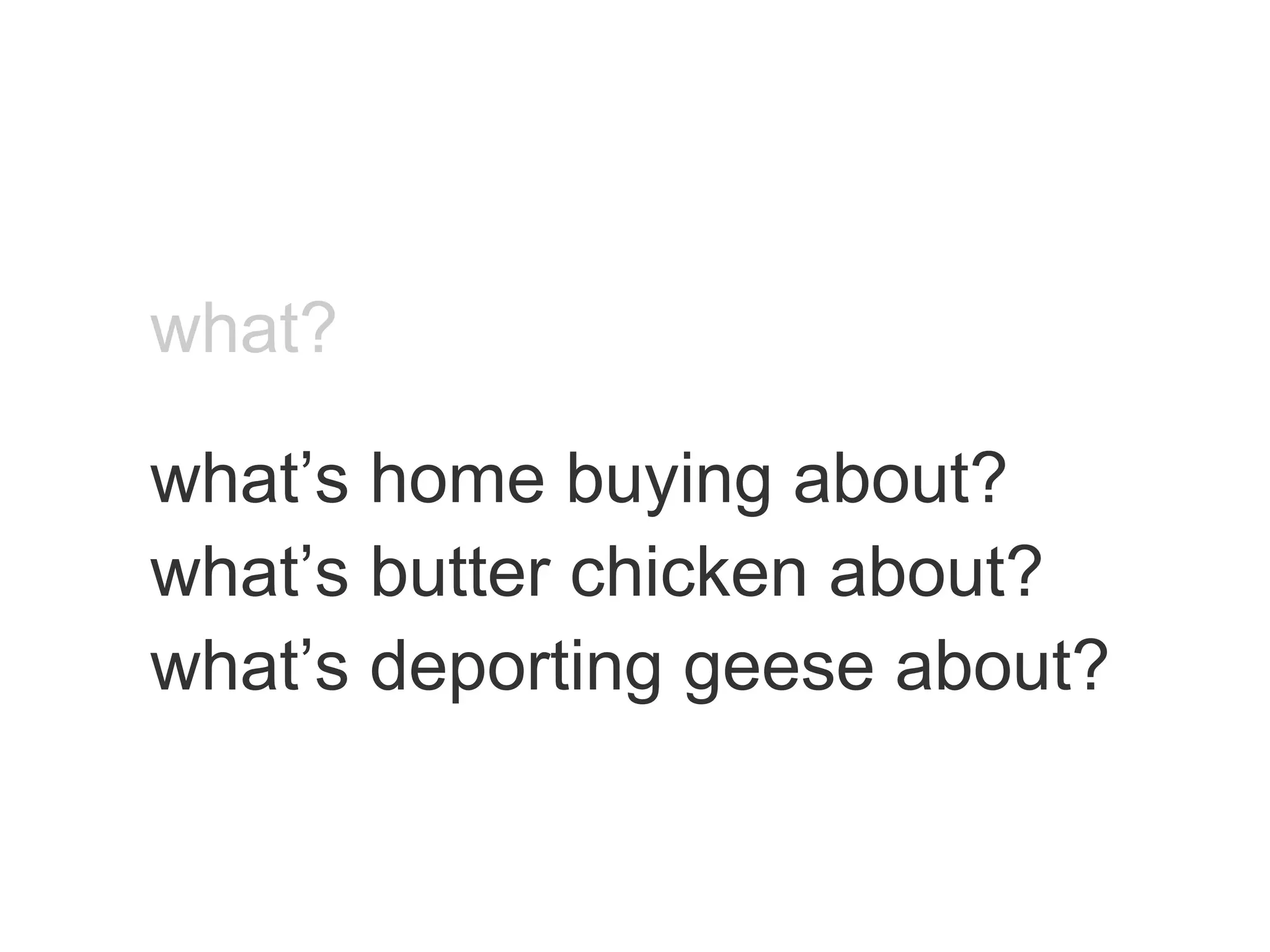 what? what’s home buying about? what’s butter chicken about? what’s deporting geese about? 