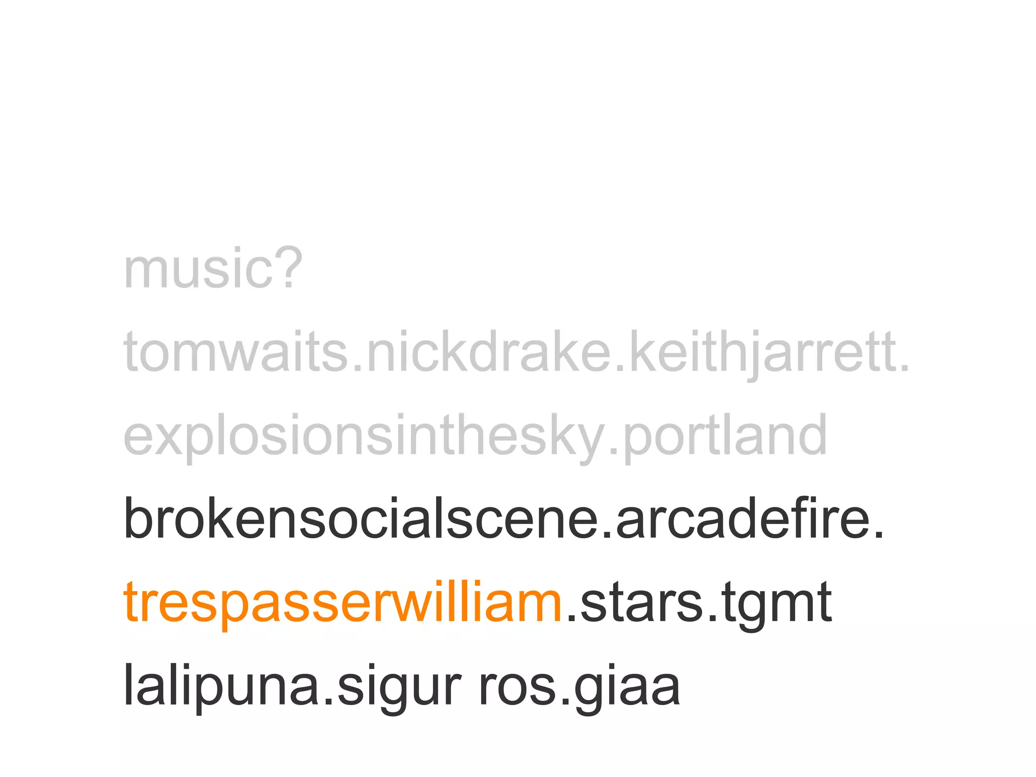 music? tomwaits.nickdrake.keithjarrett. explosionsinthesky.portland brokensocialscene.arcadefire. trespasserwilliam .stars.tgmt lalipuna.sigur ros.giaa 