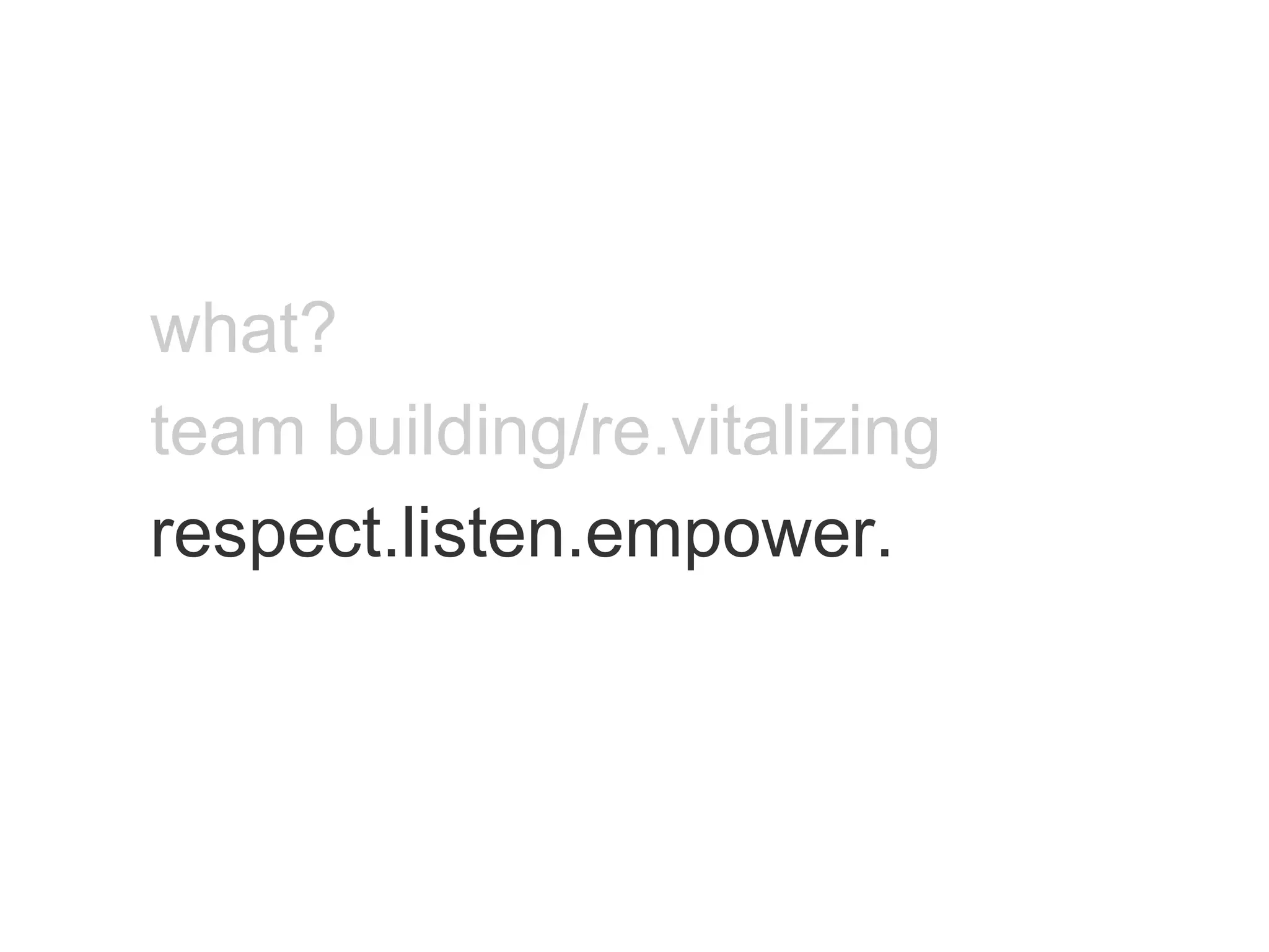 what? team building/re.vitalizing respect.listen.empower. 