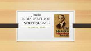 Jinnah:
INDIA-PARTITION
INDEPENDENCE
By JASWANT SINGH
 
