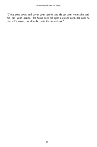 “Close your doors and cover your vessels and tie up your waterskins and
put out your lamps, for Satan does not open a closed door, nor does he
take off a cover, nor does he untie the waterskins.”




                                 52
 