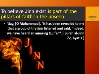 To believe Jinn exist is part of the
pillars of faith in the unseen
 