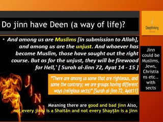 Jinn
could be
Muslims,
Jews,
Christia
ns etc..
with
sects
Do jinn have Deen (a way of life)?
Meaning there are good and bad jinn Also,
not every jinni is a Shaitân and not every Shayṭān is a jinn
 