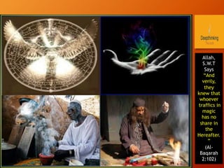 Allah,
S.W.T
Says
“And
verily,
they
knew that
whoever
traffics in
magic
has no
share in
the
Hereafter.
”
(Al-
Baqarah
2:102)
 