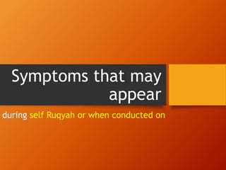 Symptoms that may
appear
during self Ruqyah or when conducted on
 