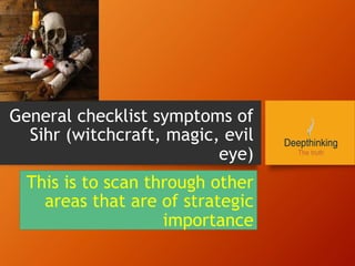 General checklist symptoms of
Sihr (witchcraft, magic, evil
eye)
This is to scan through other
areas that are of strategic
importance
 