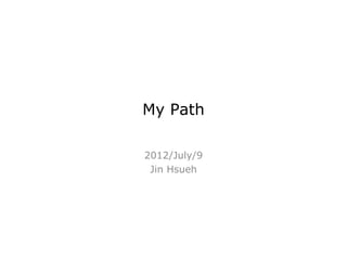 My Path

2012/July/9
 Jin Hsueh
 