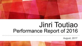 Jinri Toutiao
Performance Report of 2016
August, 2017
 