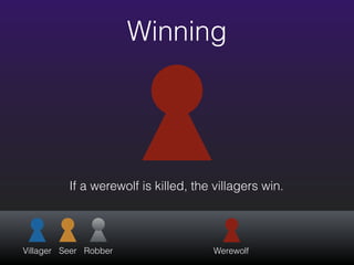 Winning
If a werewolf is killed, the villagers win.
Villager Seer Robber Werewolf
 