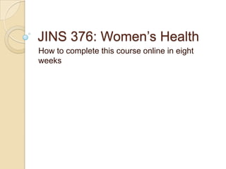 JINS 376: Women’s Health How to complete this course online in eight weeks 
