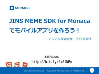 1URL : http://ja.monaca.io/ Copyright © Asial Corporation. All Right Reserved.
JINS MEME SDK for Monaca
でモバイルアプリを作ろう！
アシアル株式会社 生形 可奈子
本資料のURL
http://bit.ly/2kAIWPm
 