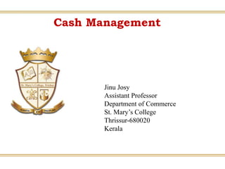 Cash Management
Jinu Josy
Assistant Professor
Department of Commerce
St. Mary’s College
Thrissur-680020
Kerala
 