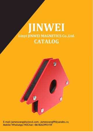 JINWEI
Linyi JINWEI MAGNETICS Co.,Ltd.
CATALOG
E-mail:jameswang@lyjwcd.com; Jameswang99@yandex.ru
Mobile/WhatsApp/WeChat:+8618263993159
 