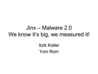 Jinx – Malware 2.0
We know it’s big, we measured it!
            Itzik Kotler
            Yoni Rom
 