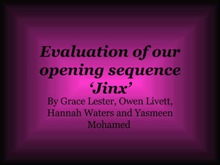 Evaluation of our opening sequence ‘Jinx’ By Grace Lester, Owen Livett, Hannah Waters and Yasmeen Mohamed  