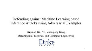 Defending against Machine Learning based
Inference Attacks using Adversarial Examples
Jinyuan Jia, Neil Zhenqiang Gong
Department of Electrical and Computer Engineering
1
 