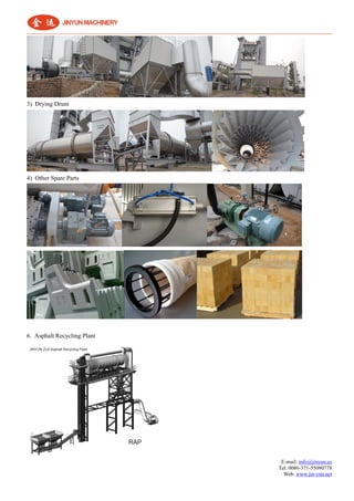 E-mail: info@jinyun.us
Tel: 0086-371-55090778
Web: www.jin-yun.net
3) Drying Drum
4) Other Spare Parts
6. Asphalt Recycling Plant
 