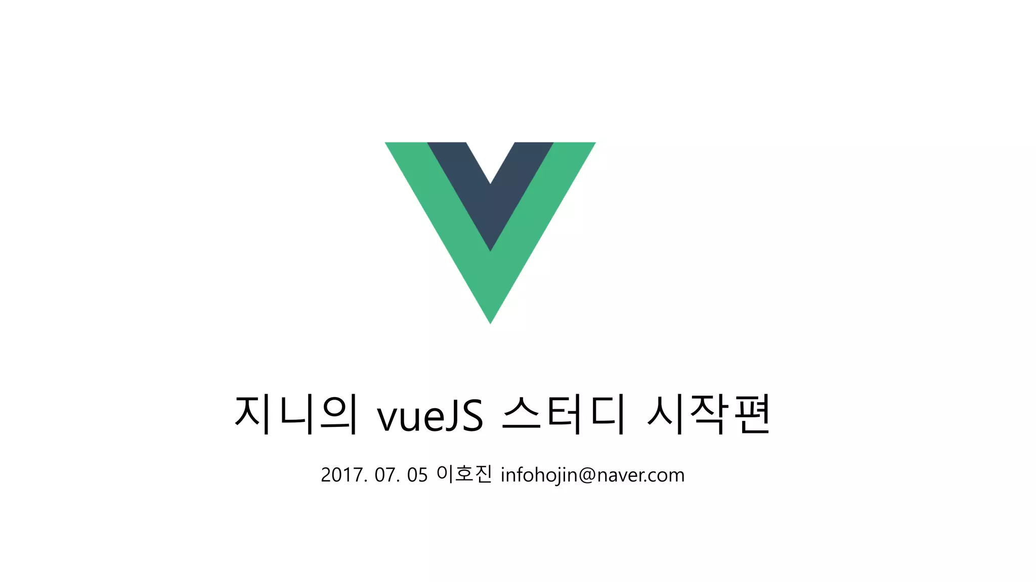 지니의 vueJS 스터디 시작편
2017. 07. 05 이호진 infohojin@naver.com
 