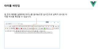 앞 전의 예제를 실행후에 마우스를 올려놓으면 실시간으로 날짜가 표시된 타
이틀 마크를 확인할 수 있습니다.
타이틀 바인딩
 