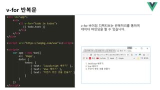 v-for 반복문
v-for 바이딩 디렉티브는 반복처리를 통하여
데이터 바인딩을 할 수 있습니다.
 