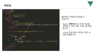 엘리먼트 속성을 바인딩할 수
있습니다.
Vue는 디렉티브 라고 하여 속성을
제어할 수 있는 전용 키워드 를 제공
합니다.
v-bind: 접두어로 시작하는 특수 속
성을 제공합니다.
바인딩
 